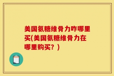 美国氨糖维骨力咋哪里买(美国氨糖维骨力在哪里购买？)