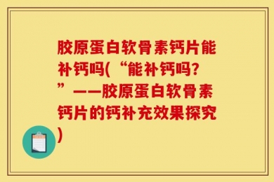 胶原蛋白软骨素钙片能补钙吗(“能补钙吗？”——胶原蛋白软骨素钙片的钙补充效果探究)