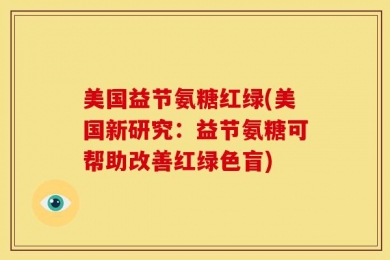 美国益节氨糖红绿(美国新研究：益节氨糖可帮助改善红绿色盲)