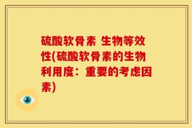 硫酸软骨素 生物等效性(硫酸软骨素的生物利用度：重要的考虑因素)