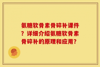 氨糖软骨素骨碎补课件？详细介绍氨糖软骨素骨碎补的原理和应用？