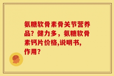 氨糖软骨素骨关节营养品？健力多，氨糖软骨素钙片价格,说明书,作用？