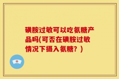 磺胺过敏可以吃氨糖产品吗(可否在磺胺过敏情况下摄入氨糖？)