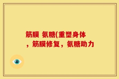 筋膜 氨糖(重塑身体，筋膜修复，氨糖助力