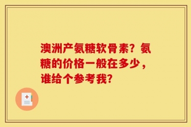 澳洲产氨糖软骨素？氨糖的价格一般在多少，谁给个参考我？