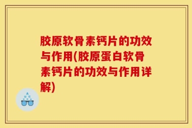 胶原软骨素钙片的功效与作用(胶原蛋白软骨素钙片的功效与作用详解)