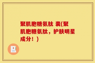 聚肌胞糖氨肽 囊(聚肌胞糖氨肽，护肤明星成分！)