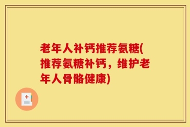 老年人补钙推荐氨糖(推荐氨糖补钙，维护老年人骨骼健康)