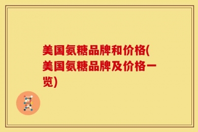 美国氨糖品牌和价格(美国氨糖品牌及价格一览)