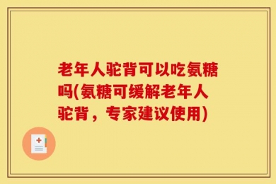 老年人驼背可以吃氨糖吗(氨糖可缓解老年人驼背，专家建议使用)