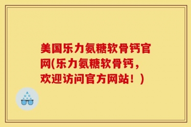 美国乐力氨糖软骨钙官网(乐力氨糖软骨钙，欢迎访问官方网站！)