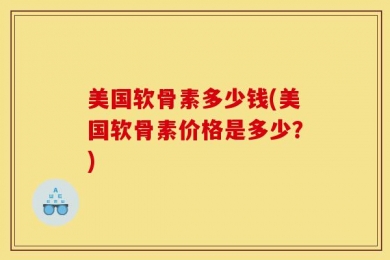 美国软骨素多少钱(美国软骨素价格是多少？)