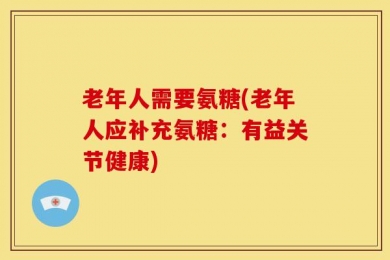 老年人需要氨糖(老年人应补充氨糖：有益关节健康)