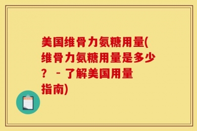 美国维骨力氨糖用量(维骨力氨糖用量是多少？ - 了解美国用量指南)