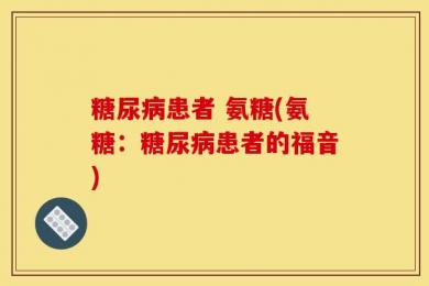 糖尿病患者 氨糖(氨糖：糖尿病患者的福音)