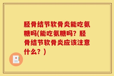 胫骨结节软骨炎能吃氨糖吗(能吃氨糖吗？胫骨结节软骨炎应该注意什么？)