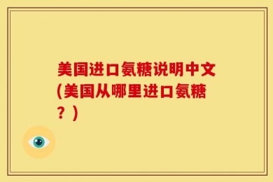 美国进口氨糖说明中文(美国从哪里进口氨糖？)