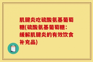 肌腱炎吃硫酸氨基葡萄糖(硫酸氨基葡萄糖：缓解肌腱炎的有效饮食补充品)