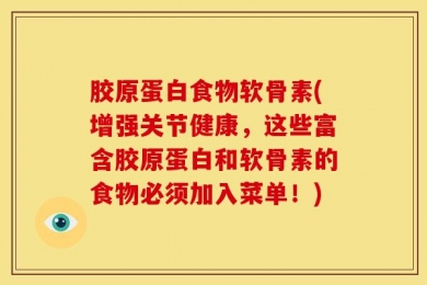胶原蛋白食物软骨素(增强关节健康，这些富含胶原蛋白和软骨素的食物必须加入菜单！)