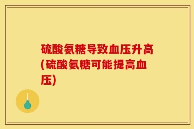 硫酸氨糖导致血压升高(硫酸氨糖可能提高血压)