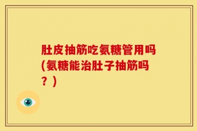 肚皮抽筋吃氨糖管用吗(氨糖能治肚子抽筋吗？)