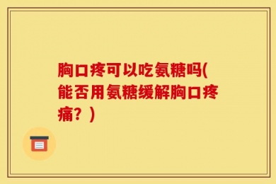 胸口疼可以吃氨糖吗(能否用氨糖缓解胸口疼痛？)