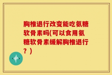 胸椎退行改变能吃氨糖软骨素吗(可以食用氨糖软骨素缓解胸椎退行？)