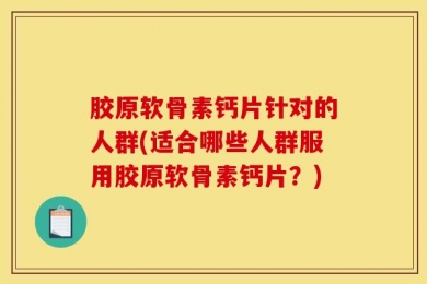 胶原软骨素钙片针对的人群(适合哪些人群服用胶原软骨素钙片？)