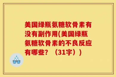 美国绿瓶氨糖软骨素有没有副作用(美国绿瓶氨糖软骨素的不良反应有哪些？（31字）)