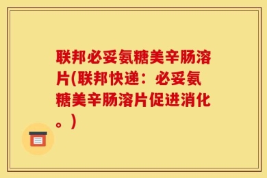 联邦必妥氨糖美辛肠溶片(联邦快递：必妥氨糖美辛肠溶片促进消化。)