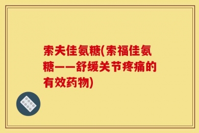 索夫佳氨糖(索福佳氨糖——舒缓关节疼痛的有效药物)