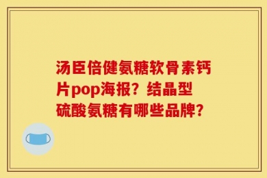 汤臣倍健氨糖软骨素钙片pop海报？结晶型硫酸氨糖有哪些品牌？