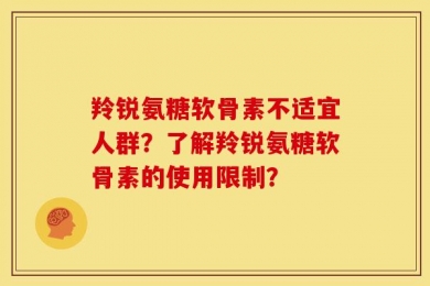 羚锐氨糖软骨素不适宜人群？了解羚锐氨糖软骨素的使用限制？
