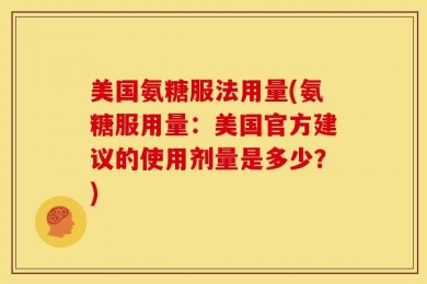 美国氨糖服法用量(氨糖服用量：美国官方建议的使用剂量是多少？)