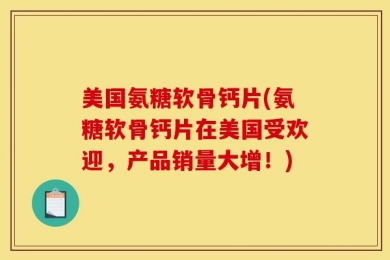 美国氨糖软骨钙片(氨糖软骨钙片在美国受欢迎，产品销量大增！)