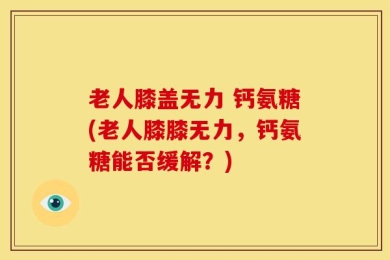 老人膝盖无力 钙氨糖(老人膝膝无力，钙氨糖能否缓解？)