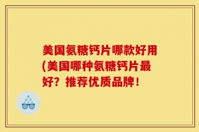 美国氨糖钙片哪款好用(美国哪种氨糖钙片最好？推荐优质品牌！