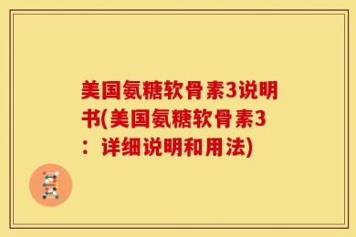 美国氨糖软骨素3说明书(美国氨糖软骨素3：详细说明和用法)