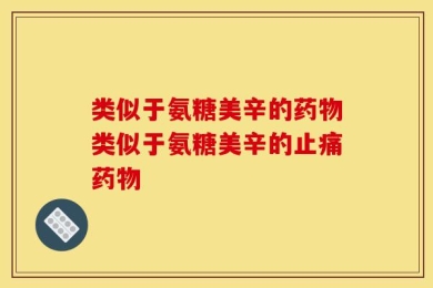 类似于氨糖美辛的药物类似于氨糖美辛的止痛药物