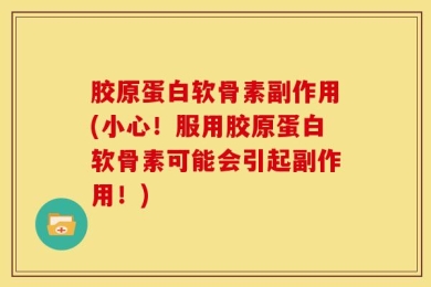 胶原蛋白软骨素副作用(小心！服用胶原蛋白软骨素可能会引起副作用！)