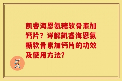 凯睿海恩氨糖软骨素加钙片？详解凯睿海恩氨糖软骨素加钙片的功效及使用方法？