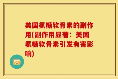 美国氨糖软骨素的副作用(副作用显著：美国氨糖软骨素引发有害影响)
