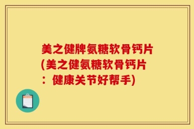美之健牌氨糖软骨钙片(美之健氨糖软骨钙片：健康关节好帮手)