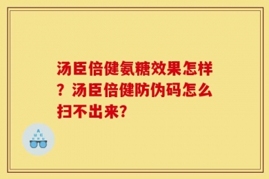 汤臣倍健氨糖效果怎样？汤臣倍健防伪码怎么扫不出来？