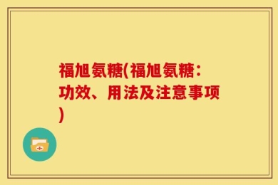 福旭氨糖(福旭氨糖：功效、用法及注意事项)