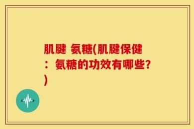 肌腱 氨糖(肌腱保健：氨糖的功效有哪些？)