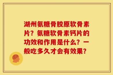湖州氨糖骨胶原软骨素片？氨糖软骨素钙片的功效和作用是什么？一般吃多久才会有效果？