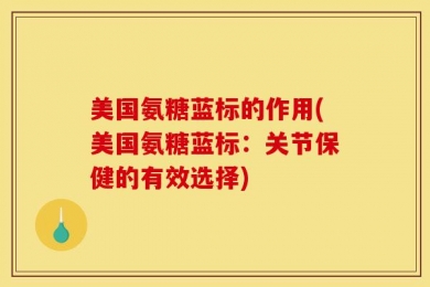 美国氨糖蓝标的作用(美国氨糖蓝标：关节保健的有效选择)
