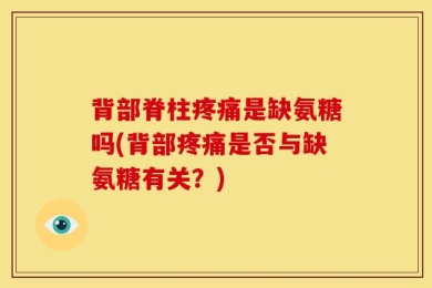 背部脊柱疼痛是缺氨糖吗(背部疼痛是否与缺氨糖有关？)