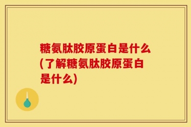 糖氨肽胶原蛋白是什么(了解糖氨肽胶原蛋白是什么)